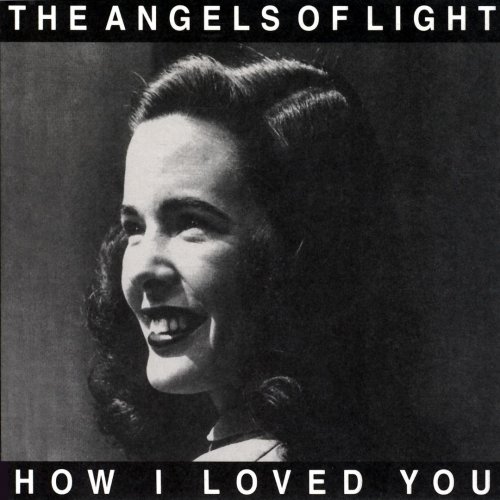 The Angels Of Light - How I Loved You (2001)