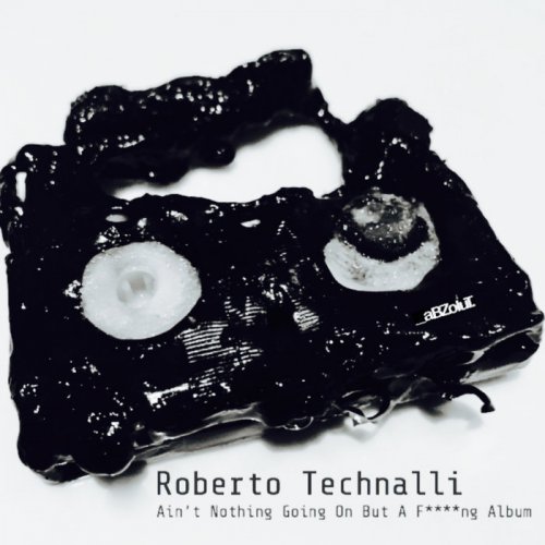 Roberto Technalli - Ain't Nothing Going On But A Fucking Album (2018)