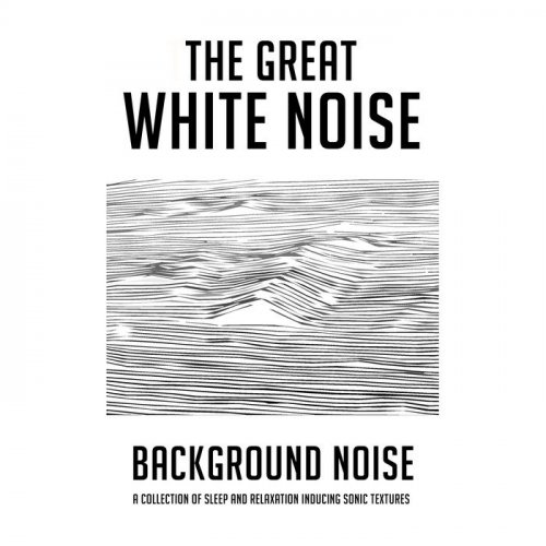 The Great White Noise – Background Noise: A Collection of Sleep and Relaxation Inducing Sonic Textures (2019)