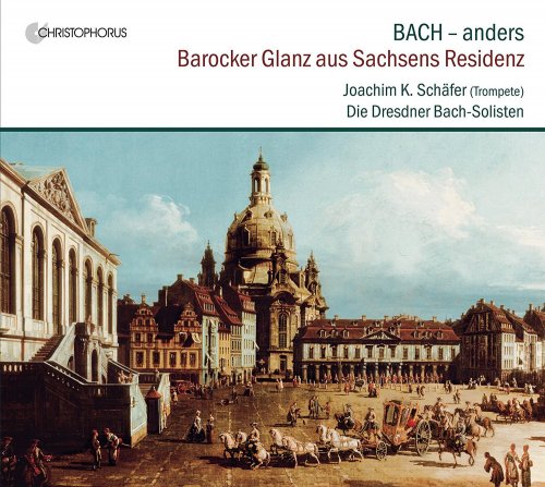 Joachim Schäfer & Die Dresdner Bach-Solisten - Bach - anders: Barocker Glanz aus Sachsens Residenz (2017)