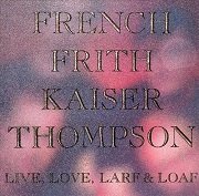 French Frith Kaiser Thompson - Live, Love, Larf & Loaf (Reissue) (1988)