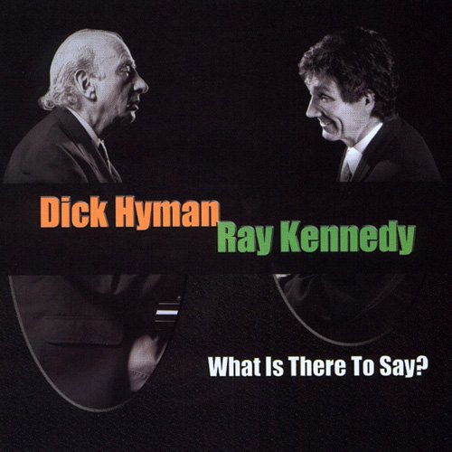 Dick Hyman & Ray Kennedy - What Is There To Say? (2003)