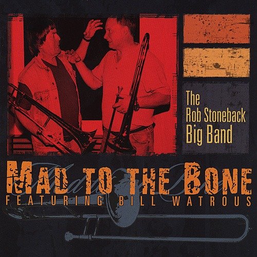 The Rob Stoneback Big Band (feat. Bill Watrous) - Mad To The Bone (2003)
