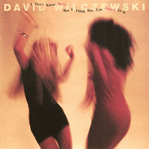 David Wilczewski - I Don't Know Betty… But I Think You Can Dance To It (2019)