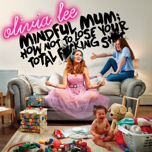 Olivia Lee - Mindful Mum: How Not To Lose Your Total F*cking Sh*t (2019) [Hi-Res]