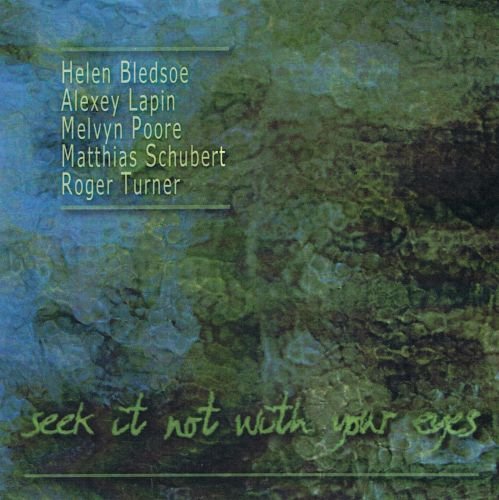 Helen Bledsoe, Alexey Lapin, Melvyn Poore, Matthias Schubert, Roger Turner - Seek It Not With Your Eyes (2010)