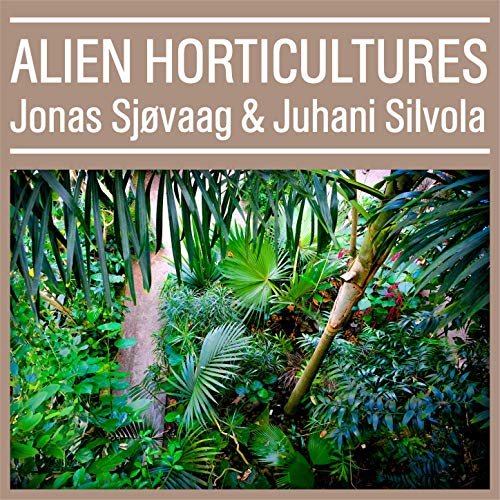 Jonas Sjøvaag & Juhani Silvola - Alien Horticultures (2019) Hi Res