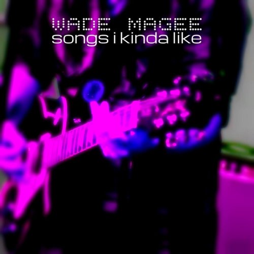 Wade Magee - Songs I Kinda Like (2019)