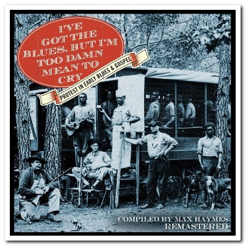 VA - I've Got The Blues But I'm Too Damn Mean To Cry: Protest In Early Blues & Gospel [4CD Remastered Box Set] (2016)