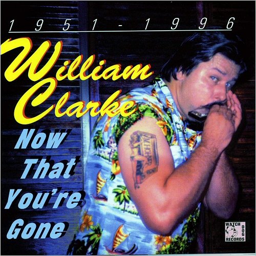 William Clarke - Now That You're Gone (1951-1996) (2002)