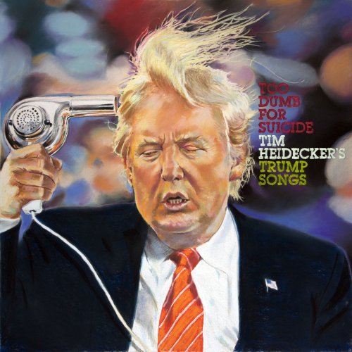 Tim Heidecker - Too Dumb for Suicide: Tim Heidecker’s Trump Songs (2017) [Hi-Res]