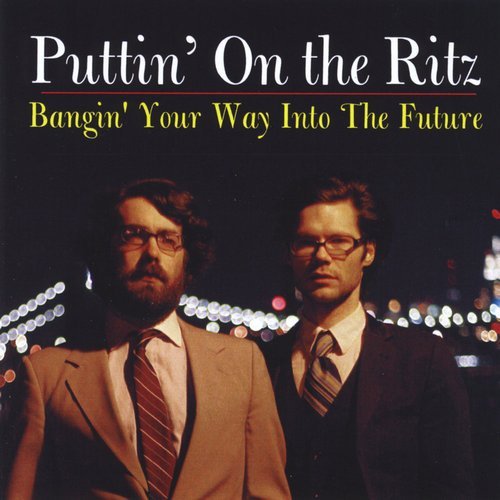 Puttin' on the Ritz - Bangin' Your Way into the Future (2008)