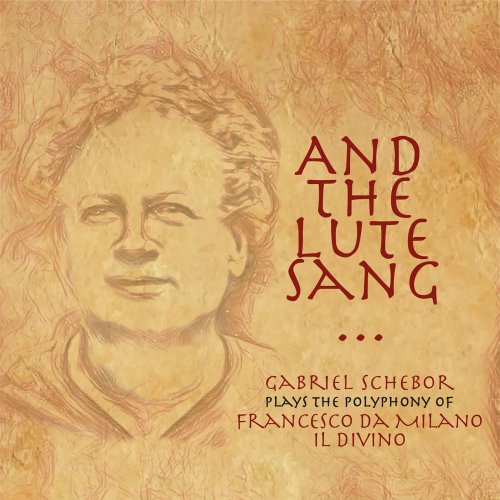 Gabriel Schebor - And the Lute Sang - Plays the Polyphony of Francesco Da Milano, Il Divino (2020) [Hi-Res]