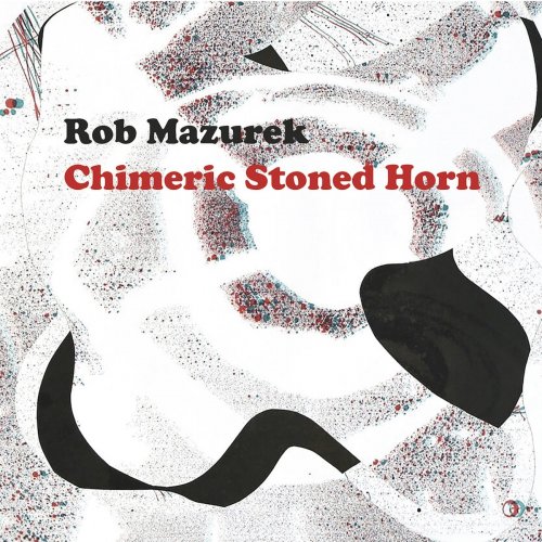 Rob Mazurek - Chimeric Stoned Horn (2017)