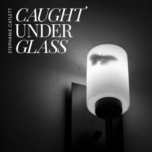 Stephanie Catlett - Caught Under Glass (2020)