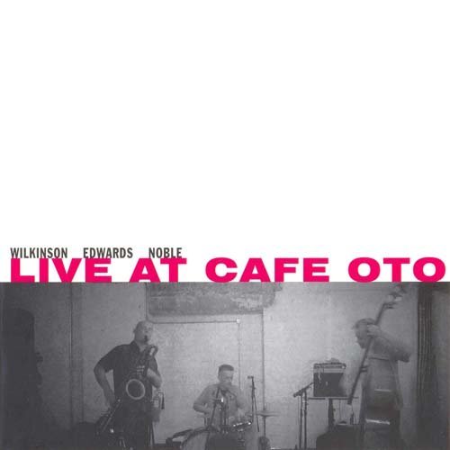 Alan Wilkinson, John Edwards, Steve Noble - Live at Cafe Oto (2009)