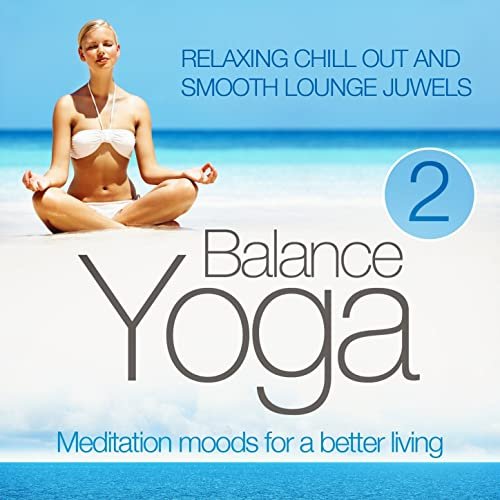 Yoga Balance: Meditation Moods for a Better Living, Vol. 2 (Relaxing Chill Out and Smooth Lounge Juwels) (2012)