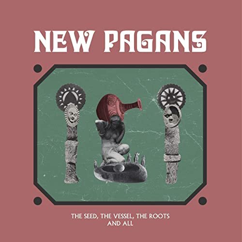 New Pagans - The Seed, The Vessel, The Roots and All (2021)