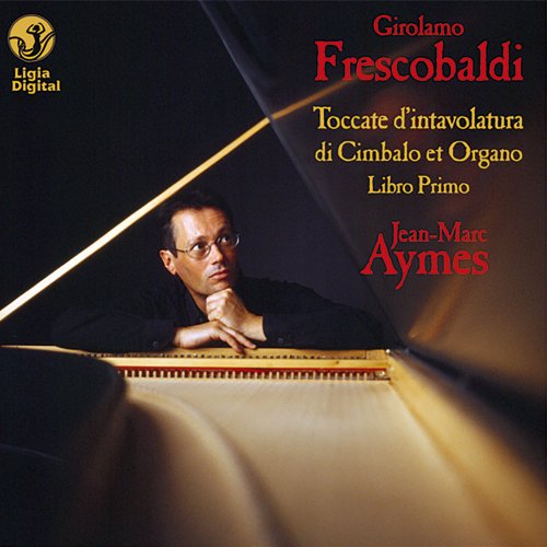 Jean-Marc Aymes - Frescobaldi- Complete Keyboards Works, Vol. 1 (Toccate d'intavolatura di cimbalo et organo, Libro primo) (2005/2021)