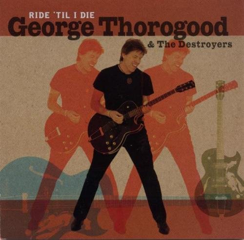 George Thorogood & The Destroyers - Ride 'Til I Die (2003)