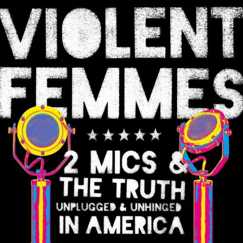 Violent Femmes - 2 Mics & the Truth: Unplugged & Unhinged in America (25-track version) (2017)