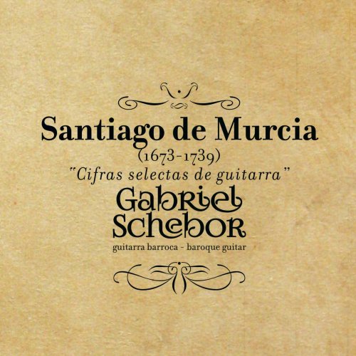 Gabriel Schebor, Santiago de Murcia - Cifras Selectas de Guitarra Santiago de Murcia (1673-1739) [Guitarra Barroca / Baroque Guitar] (2014)