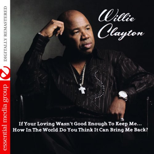 Willie Clayton - If Your Loving Wasn't Good Enough to Keep Me… How in the World Do You Think It Can Bring Me Back? (Digitally Remastered) (2013) FLAC