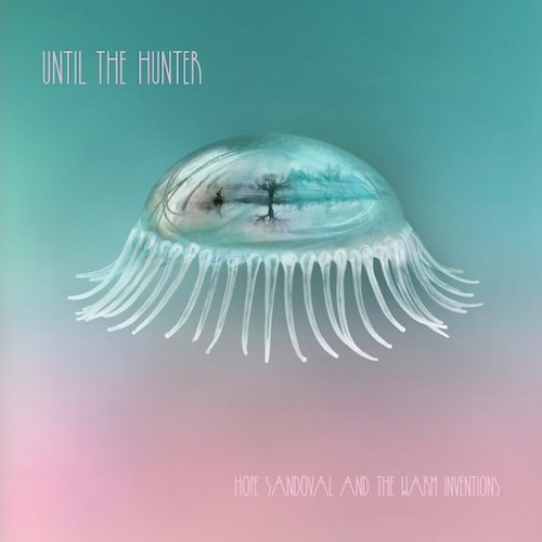 Hope Sandoval & the Warm Inventions - Until the Hunter (Deluxe Edition) (2016)