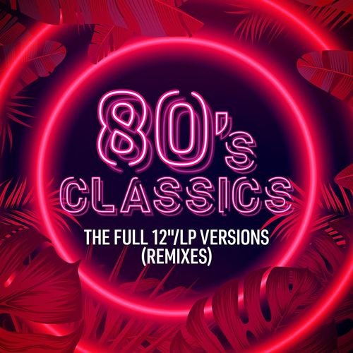 VA - 80's Classics: The Full 12''/LP Versions (Remixes) (2021)