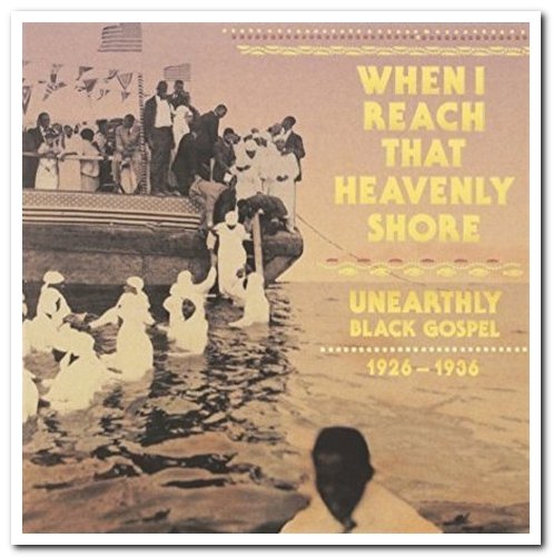 VA - When I Reach That Heavenly Shore: Unearthly Black Gospel 1926-1936 [3CD Remastered Box Set] (2014)