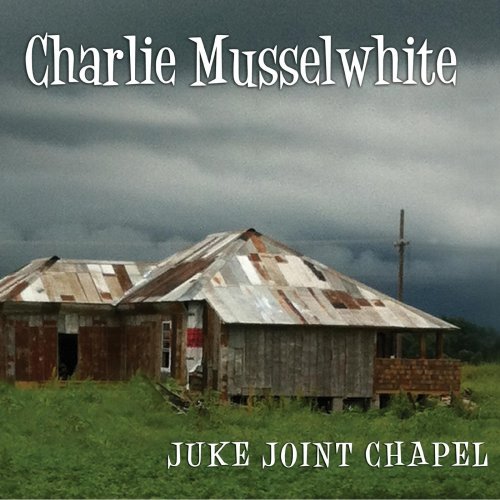 Charlie Musselwhite - Juke Joint Chapel (2013)