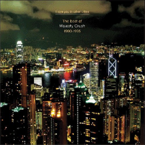 Majesty Crush - I Love You In Other Cities: The Best Of Majesty Crush 1990-1995 (2009)