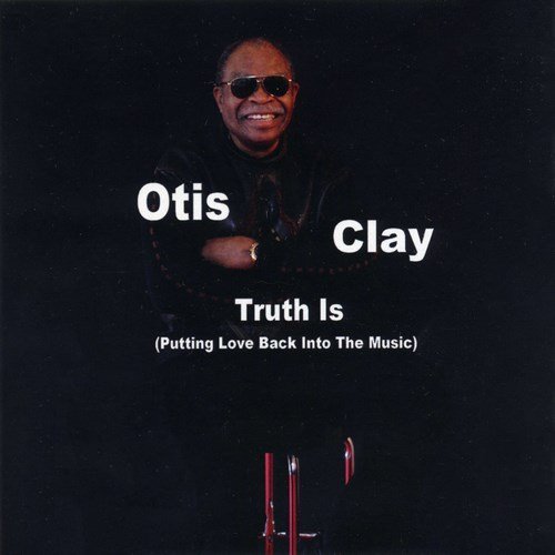 Otis Clay - Truth Is: Putting Love Back Into The Music (2012)