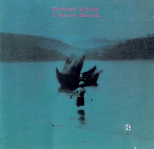 Robert Wyatt - A Short Break (1996)