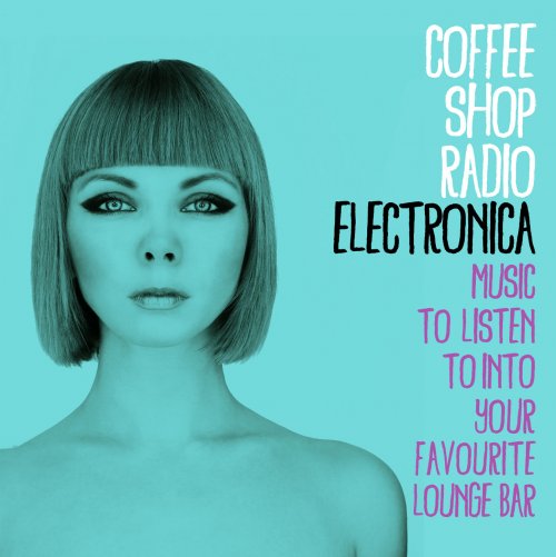VA - Coffee Shop Radio: Electronica (Music to Listen To into Your Favourite Lounge Bar) (2015)