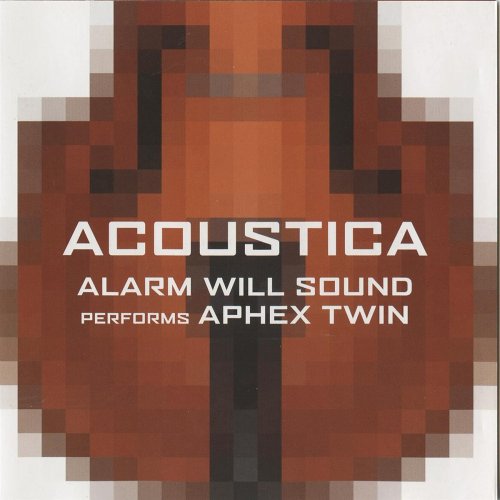 Alarm Will Sound - Acoustica: Alarm Will Sound Performs Aphex Twin (2005)