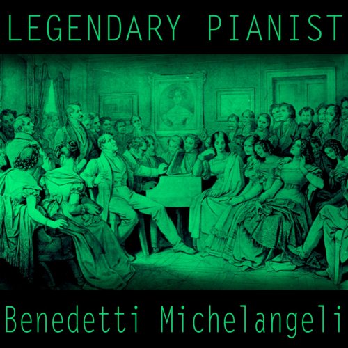 Arturo Benedetti Michelangeli - Legendary Pianists: Arturo Benedetti Michelangeli (2016)