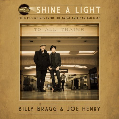 Billy Bragg & Joe Henry - Shine a Light: Field Recordings from the Great American Railroad (2016)