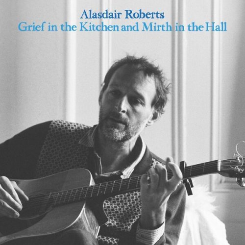 Alasdair Roberts - Grief in the Kitchen and Mirth in the Hall (2023)