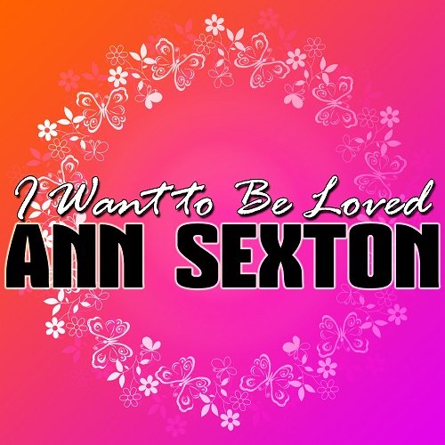 Ann Sexton - I Want to Be Loved (2012)