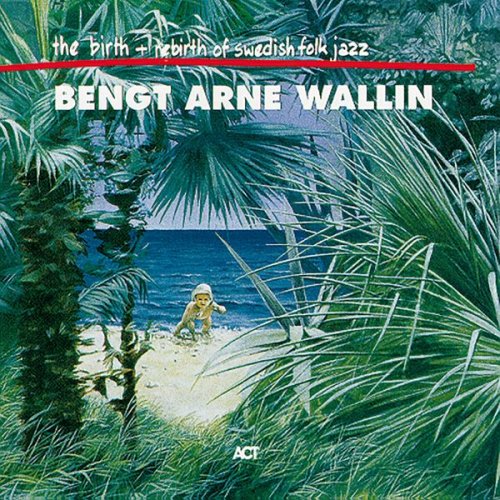 Bengt-Arne Wallin - The Birth and Rebirth of Swedish Folk Jazz (1998)