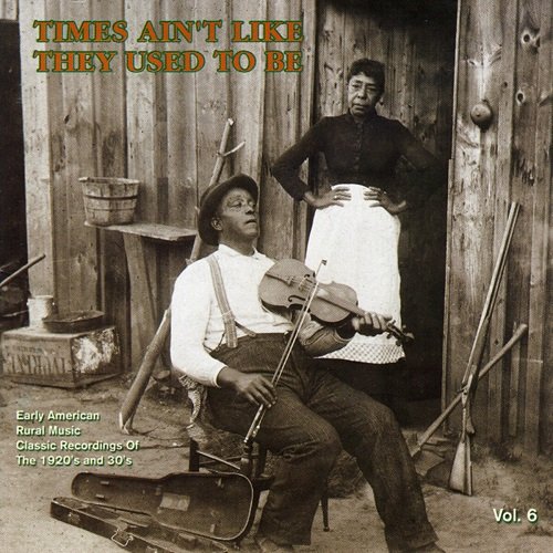 Various Artists - Times Ain't Like They Used To Be: Early American Rural Music. Classic Recordings Of The 1920’s And 30's. Vol. 6 (2002)