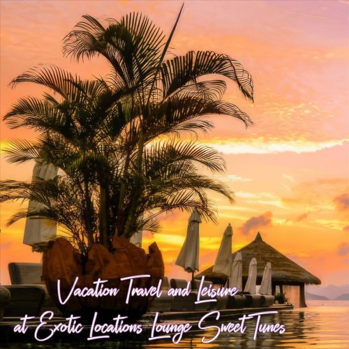 VA - Vacation Travel and Leisure at Exotic Locations Lounge Sweet Tunes (2024)