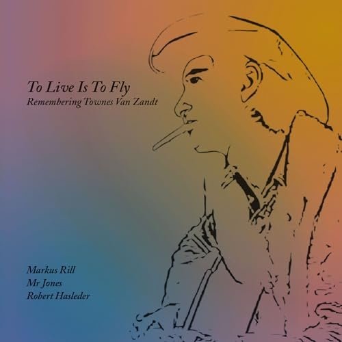 Mr Jones, Markus Rill, Robert Hasleder - To Live Is To Fly - Remembering Townes Van Zandt (2024)