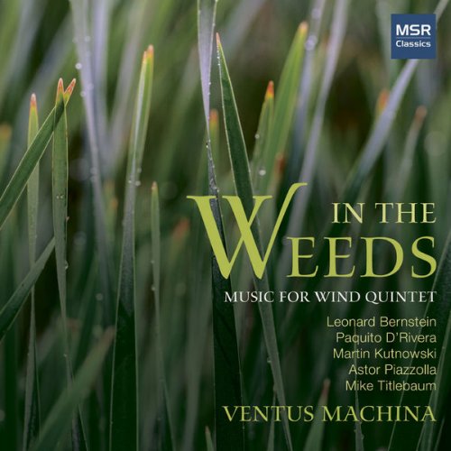 Ventus Machina - In The Weeds - Music for Wind Quintet by Bernstein, D’Rivera, Kutnowski, Piazzolla and Titlebaum (2017)