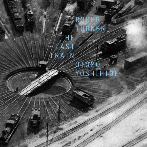 Roger Turner & Otomo Yoshihide - The Last Train (2015)