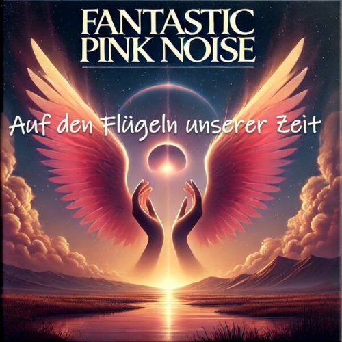 Fantastic Pink Noise - Auf den Flügeln unserer Zeit (2024)