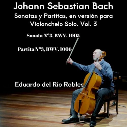 Eduardo del Río Robles - J.S. Bach: Sonatas y Partitas, en Versión para Violonchelo Solo, Vol. 3 (2024)