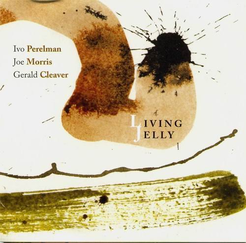 Ivo Perelman, Joe Morris, Gerald Cleaver - Living Jelly (2012)